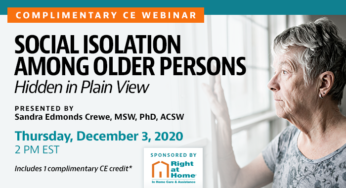 Complimentary CE Webinar: Social Isolation among Older Persons: Hidden in Plain View | Presented by Sandra Edmonds Crewe, MSW, PhD, ACSW | Thursday, December 3, 2020, 2 PM EST | Includes 1 complimentary CE credit*